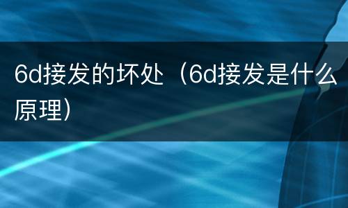 6d接发的坏处(6d接发是什么原理)