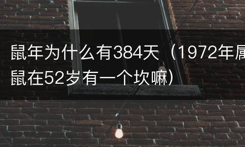 鼠年为什么有384天（1972年属鼠在52岁有一个坎嘛）