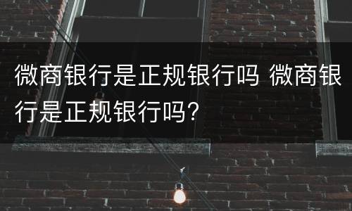 微商银行是正规银行吗 微商银行是正规银行吗?