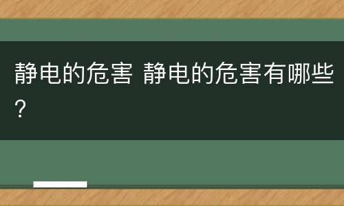 静电的危害 静电的危害有哪些?
