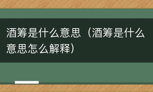酒筹是什么意思（酒筹是什么意思怎么解释）