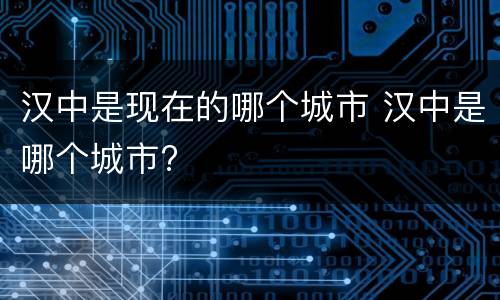 汉中是现在的哪个城市 汉中是哪个城市?