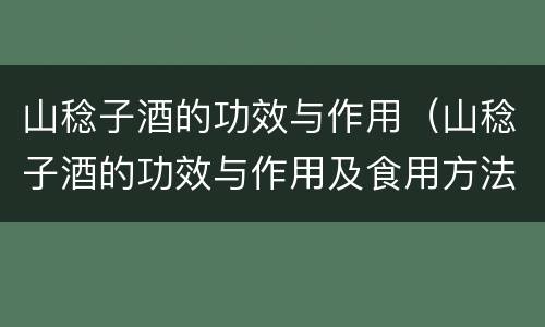 山稔子酒的功效与作用（山稔子酒的功效与作用及食用方法）