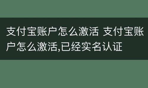 支付宝账户怎么激活 支付宝账户怎么激活,已经实名认证