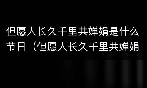 但愿人长久千里共婵娟是什么节日（但愿人长久千里共婵娟是什么节日的古诗）