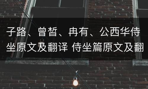 子路、曾皙、冉有、公西华侍坐原文及翻译 侍坐篇原文及翻译赏析