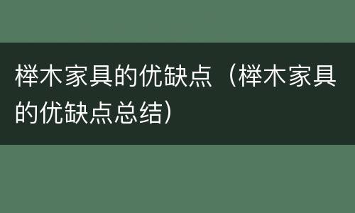 榉木家具的优缺点（榉木家具的优缺点总结）