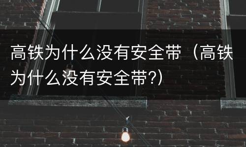 高铁为什么没有安全带(高铁为什么没有安全带?)