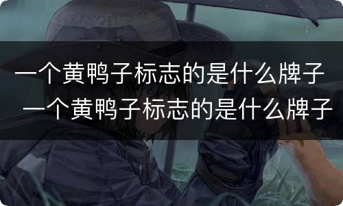 一个黄鸭子标志的是什么牌子 一个黄鸭子标志的是什么牌子的衣服
