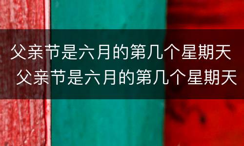 父亲节是六月的第几个星期天 父亲节是六月的第几个星期天?