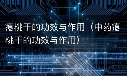 瘪桃干的功效与作用（中药瘪桃干的功效与作用）