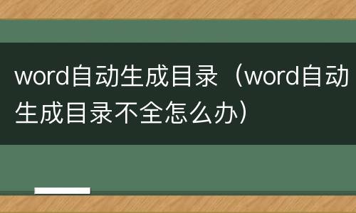 word自动生成目录（word自动生成目录不全怎么办）