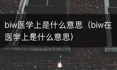 biw医学上是什么意思（biw在医学上是什么意思）