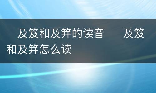​及笈和及笄的读音  ​及笈和及笄怎么读