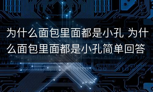 为什么面包里面都是小孔 为什么面包里面都是小孔简单回答