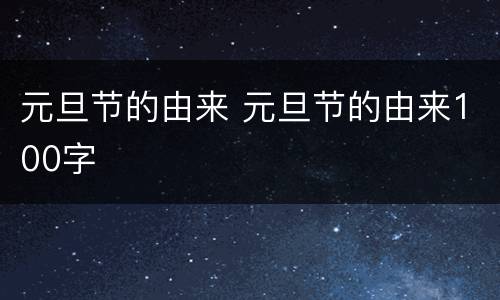 元旦节的由来 元旦节的由来100字