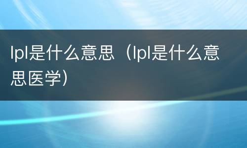 lpl是什么意思（lpl是什么意思医学）