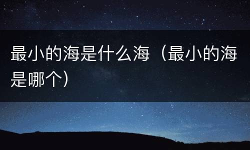 最小的海是什么海（最小的海是哪个）