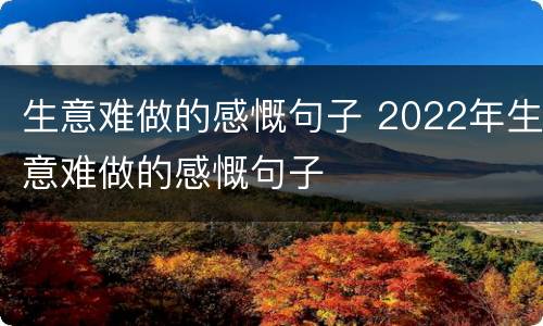 生意难做的感慨句子 2022年生意难做的感慨句子
