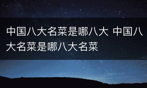 中国八大名菜是哪八大 中国八大名菜是哪八大名菜