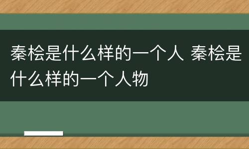 秦桧是什么样的一个人 秦桧是什么样的一个人物