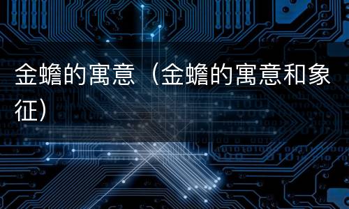 金蟾的寓意（金蟾的寓意和象征）