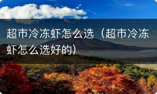 超市冷冻虾怎么选（超市冷冻虾怎么选好的）
