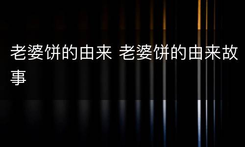 老婆饼的由来 老婆饼的由来故事