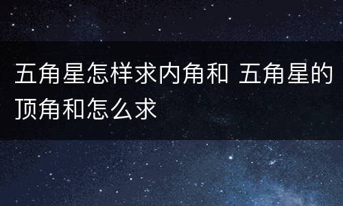五角星怎样求内角和 五角星的顶角和怎么求