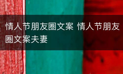 情人节朋友圈文案 情人节朋友圈文案夫妻