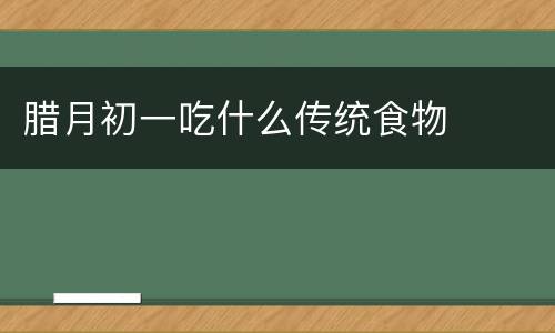 腊月初一吃什么传统食物