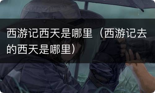 西游记西天是哪里（西游记去的西天是哪里）
