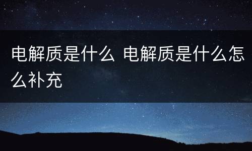 电解质是什么 电解质是什么怎么补充