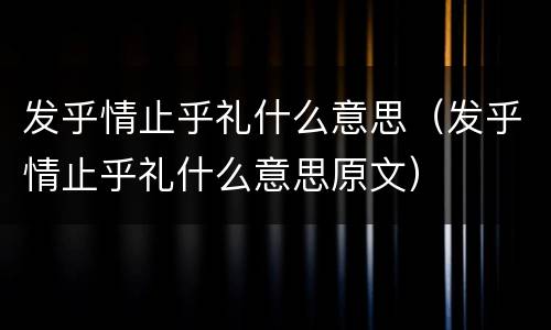 发乎情止乎礼什么意思（发乎情止乎礼什么意思原文）