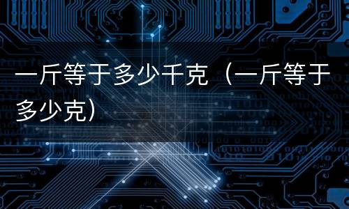 一斤等于多少千克（一斤等于多少克）
