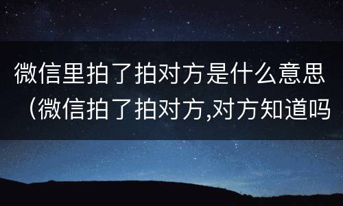微信里拍了拍对方是什么意思（微信拍了拍对方,对方知道吗）