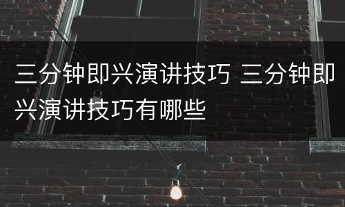 三分钟即兴演讲技巧 三分钟即兴演讲技巧有哪些