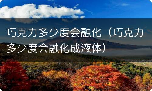 巧克力多少度会融化（巧克力多少度会融化成液体）
