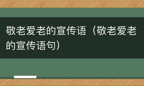 敬老爱老的宣传语（敬老爱老的宣传语句）