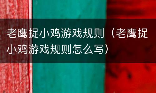 老鹰捉小鸡游戏规则（老鹰捉小鸡游戏规则怎么写）