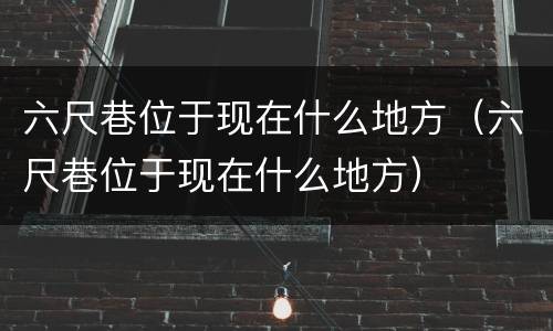 六尺巷位于现在什么地方（六尺巷位于现在什么地方）