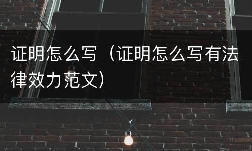 证明怎么写（证明怎么写有法律效力范文）
