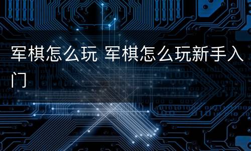 军棋怎么玩 军棋怎么玩新手入门