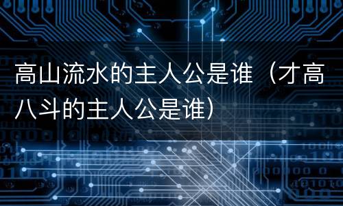 高山流水的主人公是谁（才高八斗的主人公是谁）