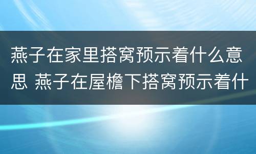 燕子在家里搭窝预示着什么意思 燕子在屋檐下搭窝预示着什么