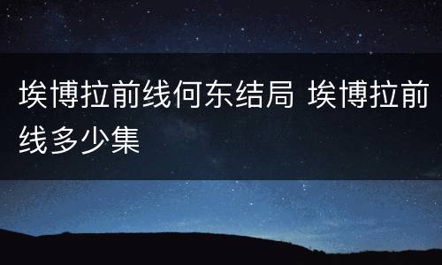 埃博拉前线何东结局 埃博拉前线多少集