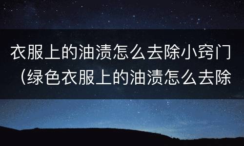 衣服上的油渍怎么去除小窍门（绿色衣服上的油渍怎么去除小窍门）