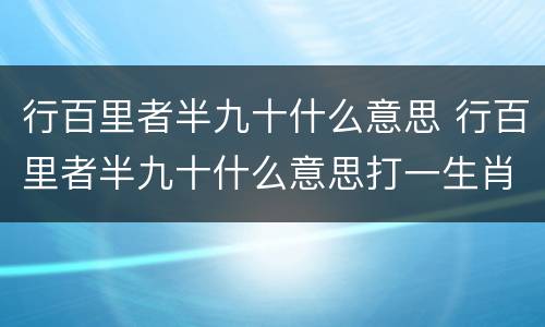 行百里者半九十什么意思 行百里者半九十什么意思打一生肖