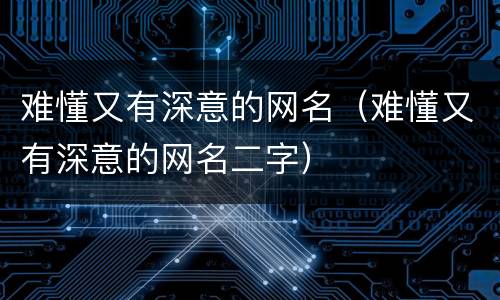 难懂又有深意的网名（难懂又有深意的网名二字）