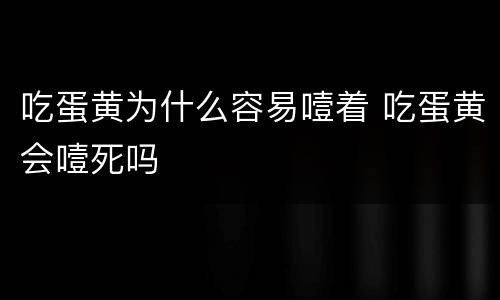 吃蛋黄为什么容易噎着 吃蛋黄会噎死吗